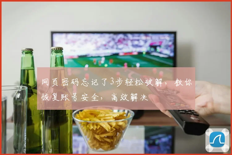 网页密码忘记了3步轻松破解，教你恢复账号安全，高效解决