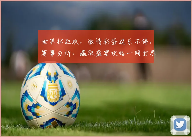 世界杯狂欢，激情彩蛋逗乐不停，赛事分析，赢取盛宴攻略一网打尽，敬请期待