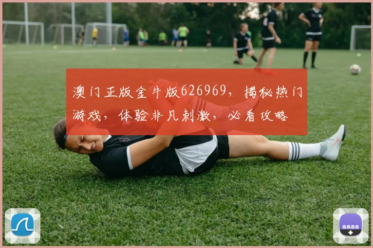 澳门正版金牛版626969，揭秘热门游戏，体验非凡刺激，必看攻略