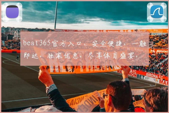 beat365官方入口，安全便捷，一触即达，独家优惠，尽享体育盛宴，三重惊喜，不容错过