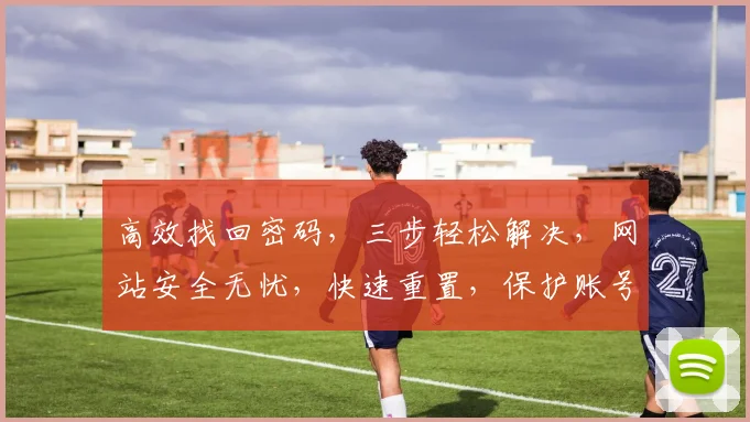 高效找回密码，三步轻松解决，网站安全无忧，快速重置，保护账号安全，一网打尽