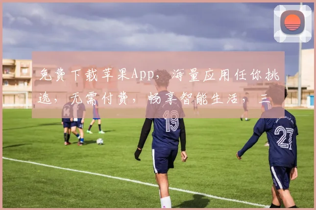 免费下载苹果App，海量应用任你挑选，无需付费，畅享智能生活，三步轻松搞定