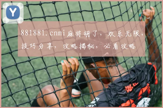 881881.cnmi麻将胡了，欢乐无限，技巧分享，攻略揭秘，必看攻略