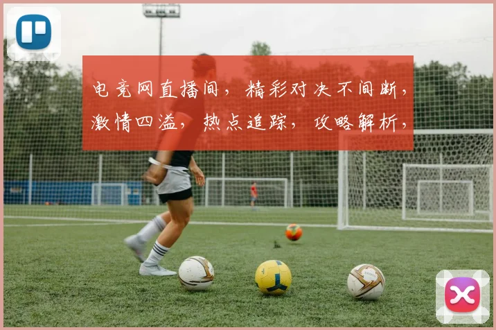 电竞网直播间，精彩对决不间断，激情四溢，热点追踪，攻略解析，三重福利，等你来战