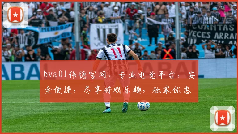 bva01伟德官网，专业电竞平台，安全便捷，尽享游戏乐趣，独家优惠等你来