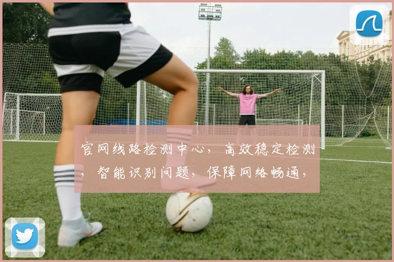 官网线路检测中心，高效稳定检测，智能识别问题，保障网络畅通，三大特色亮点一网打尽。