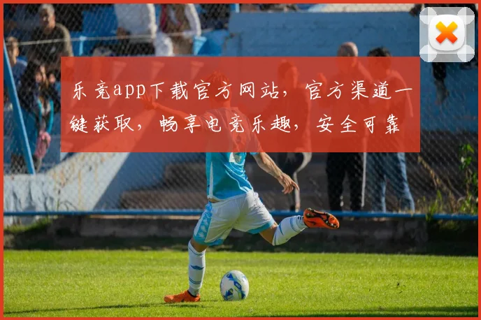 乐竞app下载官方网站，官方渠道一键获取，畅享电竞乐趣，安全可靠