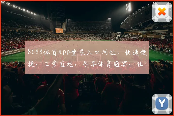 8688体育app登录入口网址，快速便捷，三步直达，尽享体育盛宴，独家体验，不容错过